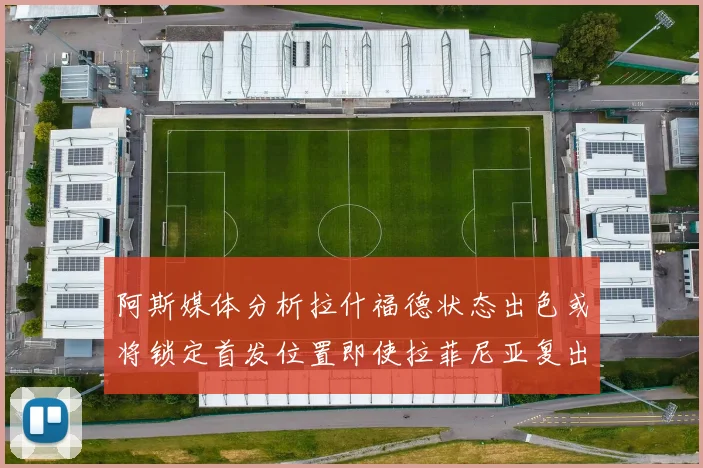 阿斯媒体分析拉什福德状态出色或将锁定首发位置即使拉菲尼亚复出