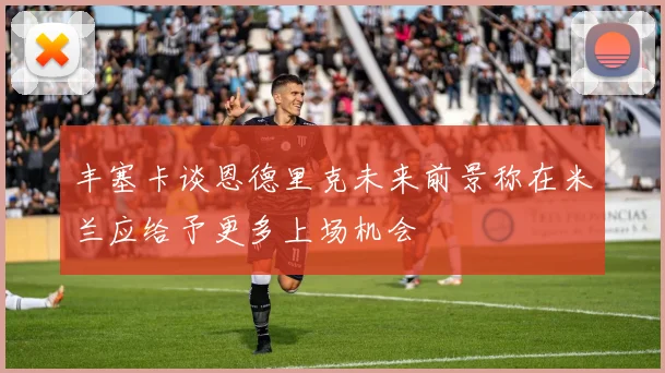 丰塞卡谈恩德里克未来前景称在米兰应给予更多上场机会