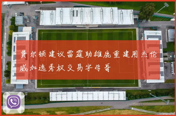 费尔顿建议雷霆助雄鹿重建用杰伦威加选秀权交易字母哥