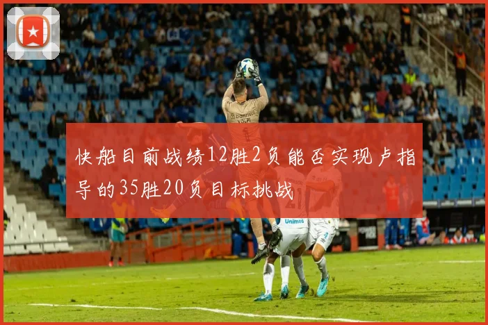 快船目前战绩12胜2负能否实现卢指导的35胜20负目标挑战