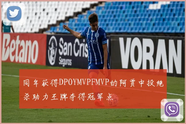 同年获得DPOYMVPFMVP的阿贾中投绝杀助力王牌夺得冠军点