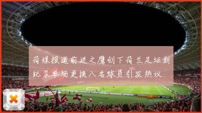 荷媒报道前进之鹰创下荷兰足坛新纪录单场更换八名球员引发热议