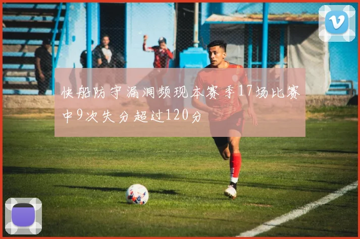 快船防守漏洞频现本赛季17场比赛中9次失分超过120分