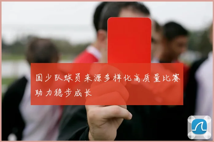 国少队球员来源多样化高质量比赛助力稳步成长