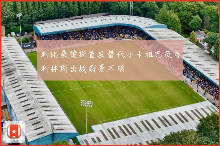 科比桑德斯首发替代小卡祖巴茨与科林斯出战前景不明