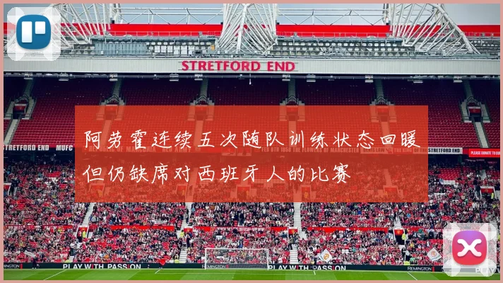 阿劳霍连续五次随队训练状态回暖但仍缺席对西班牙人的比赛