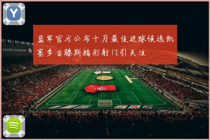 蓝军官方公布十月最佳进球候选凯塞多吉滕斯精彩射门引关注