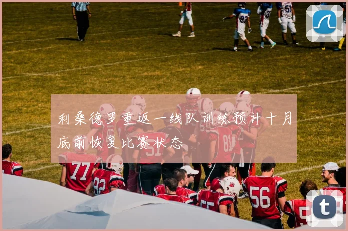 利桑德罗重返一线队训练预计十月底前恢复比赛状态