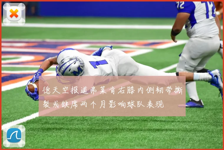德天空报道弗莱肯右膝内侧韧带撕裂或缺席两个月影响球队表现