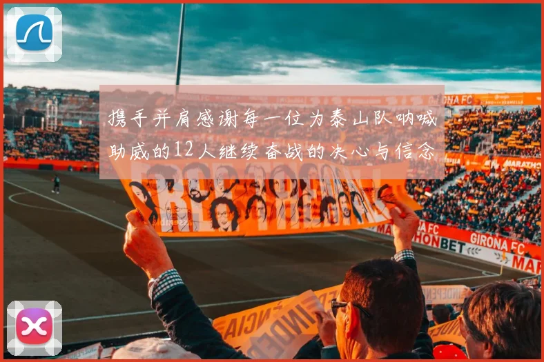 携手并肩感谢每一位为泰山队呐喊助威的12人继续奋战的决心与信念