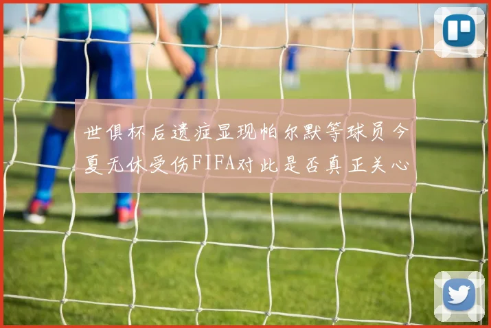 世俱杯后遗症显现帕尔默等球员今夏无休受伤FIFA对此是否真正关心